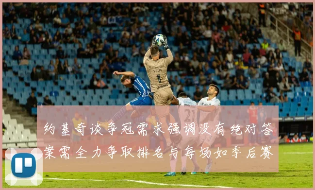 约基奇谈争冠需求强调没有绝对答案需全力争取排名与每场如季后赛般对待