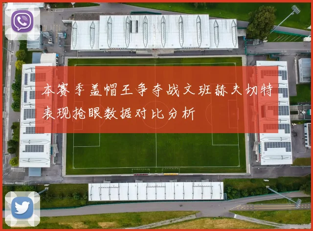 本赛季盖帽王争夺战文班赫夫切特表现抢眼数据对比分析