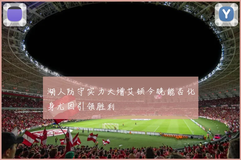湖人防守实力大增艾顿今晚能否化身尤因引领胜利