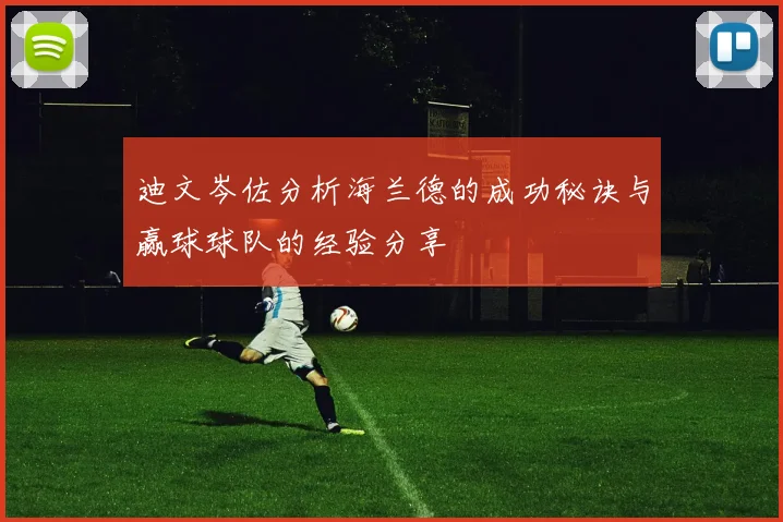 迪文岑佐分析海兰德的成功秘诀与赢球球队的经验分享