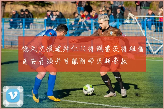 德天空报道拜仁门将佩雷茨将租借南安普顿并可能附带买断条款