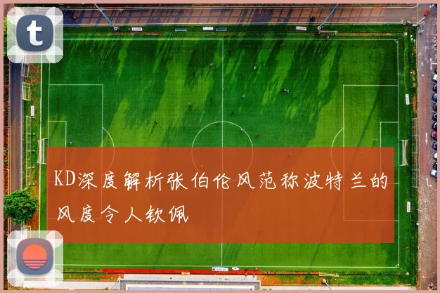 KD深度解析张伯伦风范称波特兰的风度令人钦佩