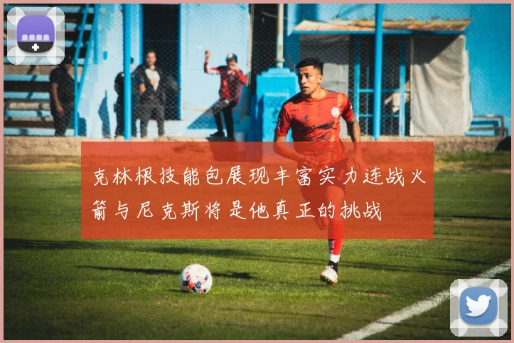 克林根技能包展现丰富实力连战火箭与尼克斯将是他真正的挑战