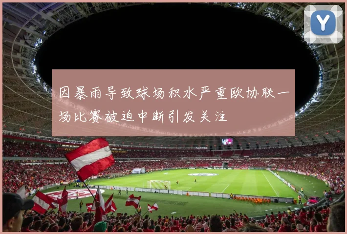 因暴雨导致球场积水严重欧协联一场比赛被迫中断引发关注