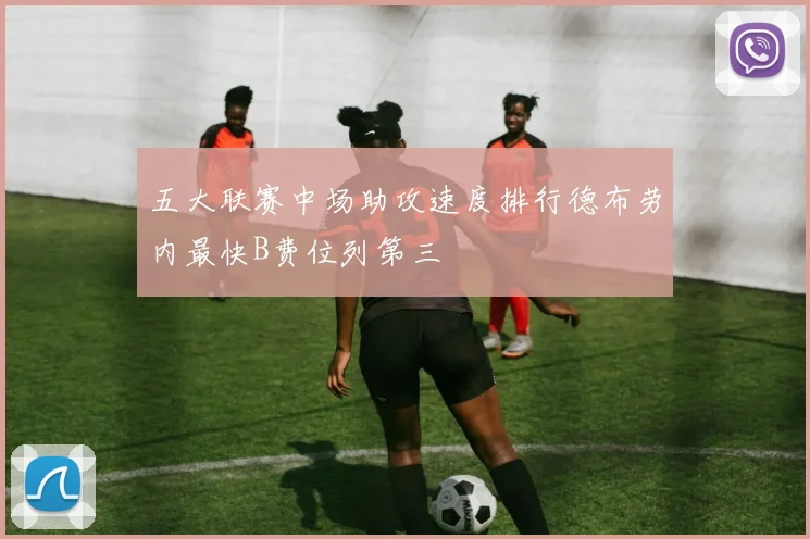 五大联赛中场助攻速度排行德布劳内最快B费位列第三
