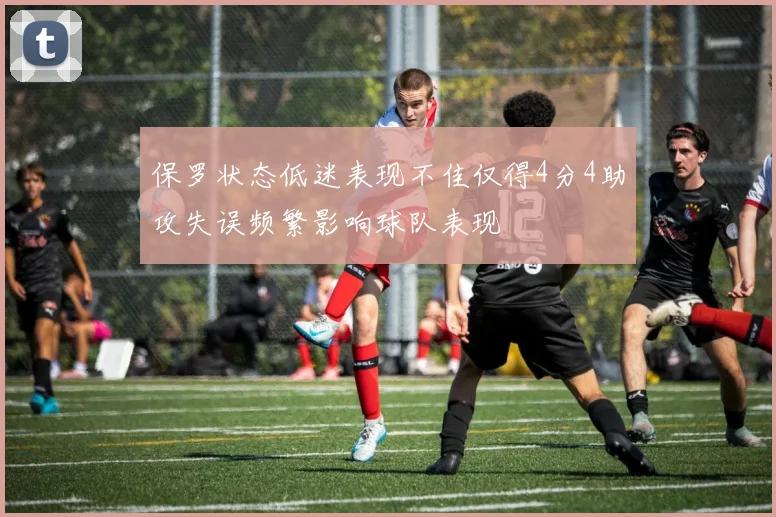 保罗状态低迷表现不佳仅得4分4助攻失误频繁影响球队表现