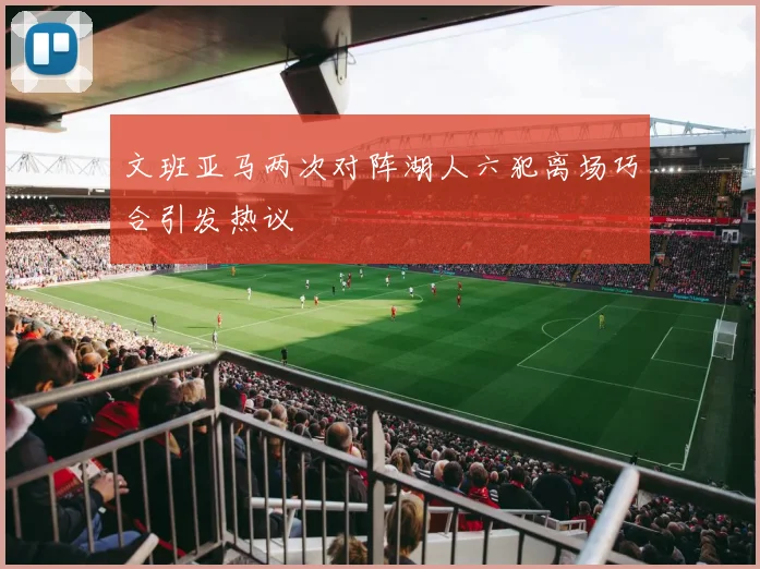 文班亚马两次对阵湖人六犯离场巧合引发热议
