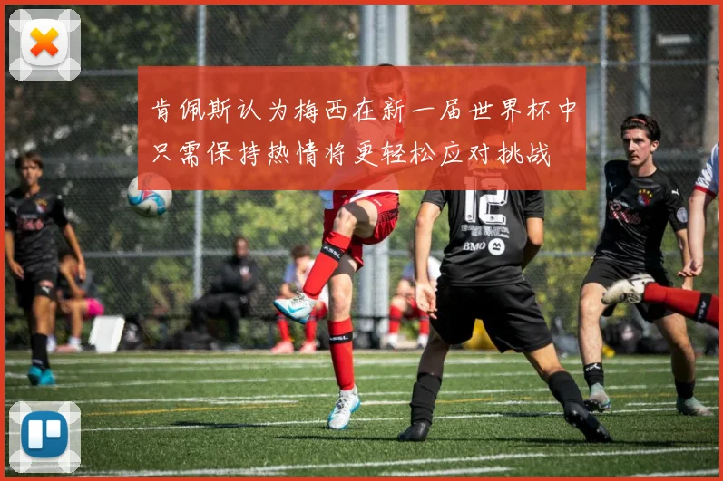 肯佩斯认为梅西在新一届世界杯中只需保持热情将更轻松应对挑战