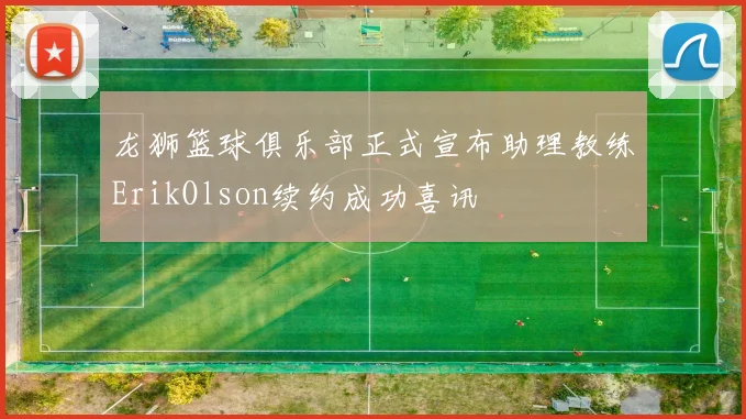 龙狮篮球俱乐部正式宣布助理教练ErikOlson续约成功喜讯
