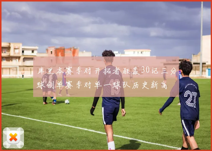 库里本赛季对开拓者狂轰30记三分球创单赛季对单一球队历史新高