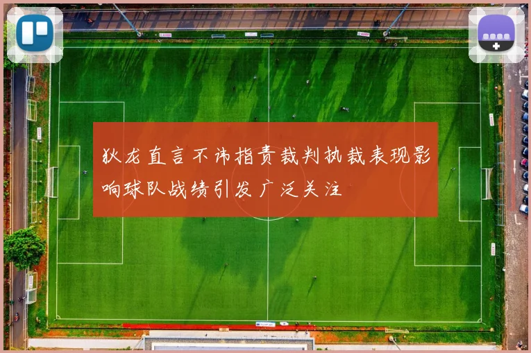 狄龙直言不讳指责裁判执裁表现影响球队战绩引发广泛关注