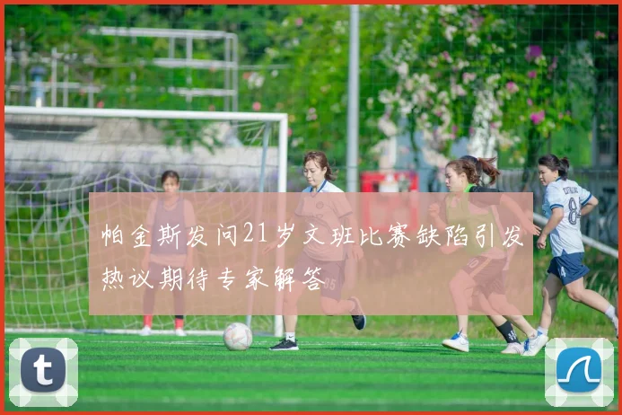 帕金斯发问21岁文班比赛缺陷引发热议期待专家解答