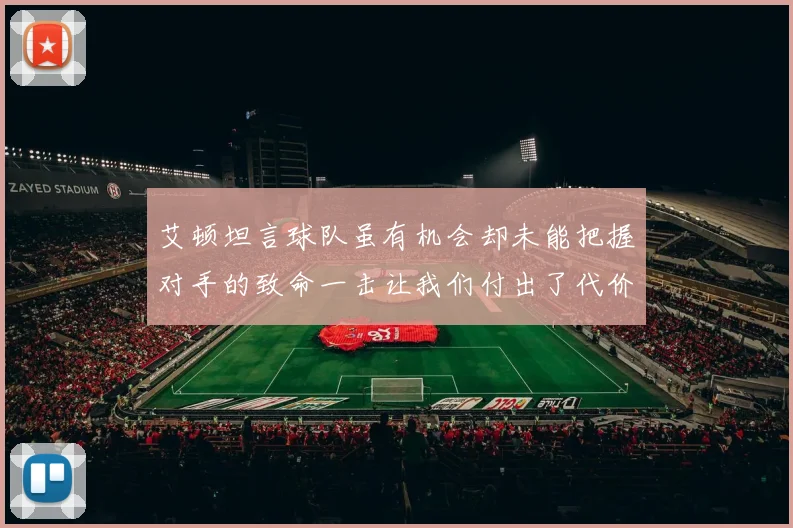 艾顿坦言球队虽有机会却未能把握对手的致命一击让我们付出了代价
