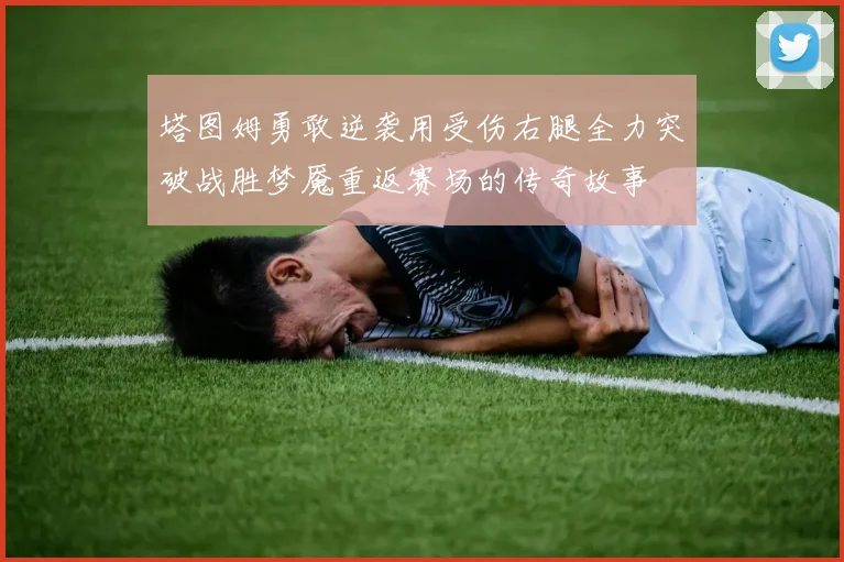 塔图姆勇敢逆袭用受伤右腿全力突破战胜梦魇重返赛场的传奇故事