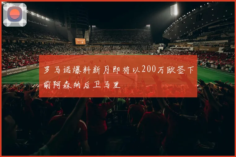 罗马诺爆料新月即将以200万欧签下前阿森纳后卫马里