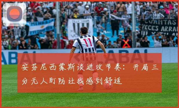 安芬尼西蒙斯谈进攻节奏：开局三分无人盯防让我感到舒适