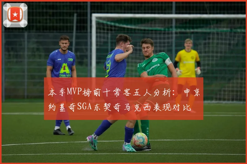 本季MVP榜前十常客五人分析：申京约基奇SGA东契奇马克西表现对比